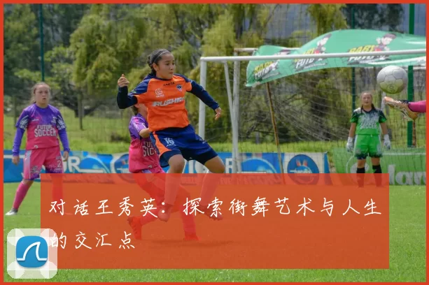 对话王秀英：探索街舞艺术与人生的交汇点