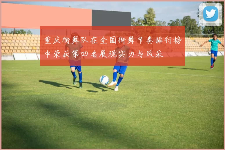 重庆街舞队在全国街舞节奏排行榜中荣获第四名展现实力与风采