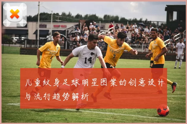 儿童纹身足球明星图案的创意设计与流行趋势解析