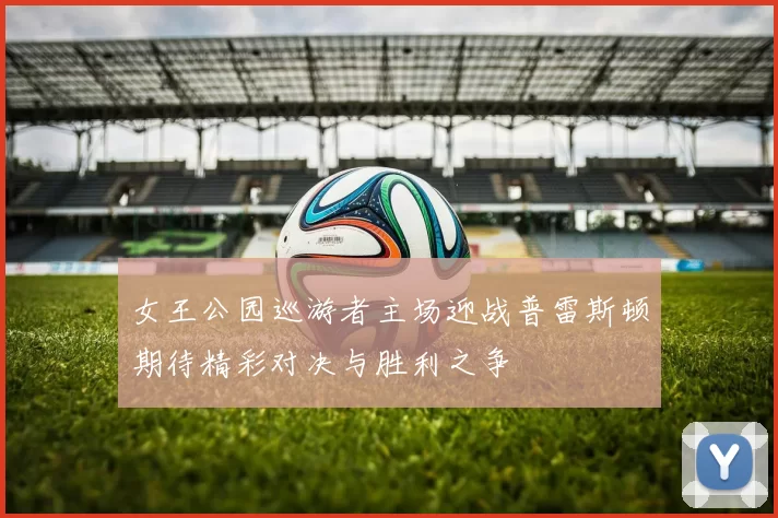 女王公园巡游者主场迎战普雷斯顿期待精彩对决与胜利之争
