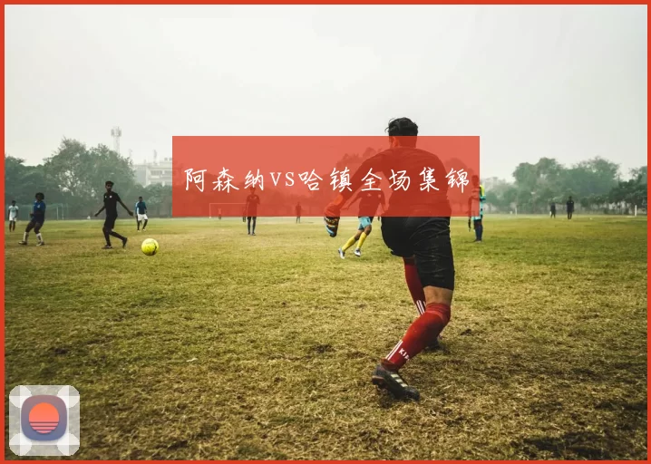 阿森纳vs哈镇全场集锦