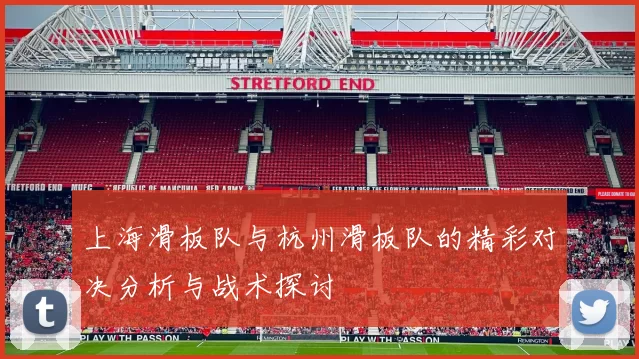上海滑板队与杭州滑板队的精彩对决分析与战术探讨