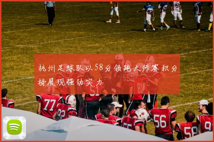 杭州足球队以58分领跑大师赛积分榜展现强劲实力