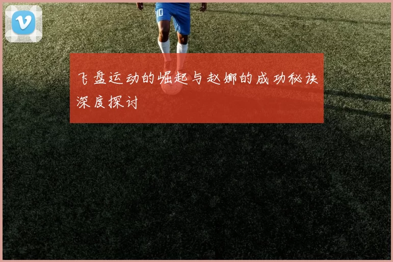 飞盘运动的崛起与赵娜的成功秘诀深度探讨