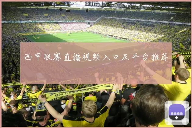 西甲联赛直播视频入口及平台推荐