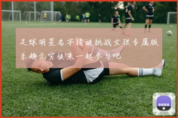 足球明星名字猜谜挑战女孩专属版乐趣无穷快来一起参与吧