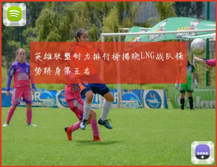 英雄联盟耐力排行榜揭晓LNG战队强势跻身第五名
