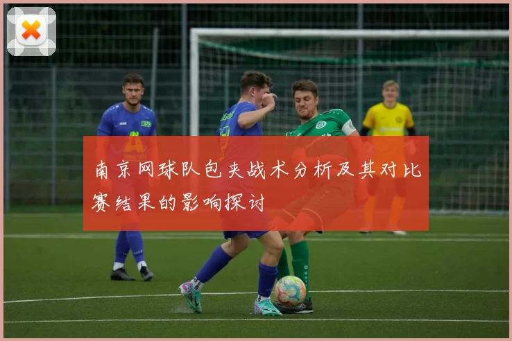 南京网球队包夹战术分析及其对比赛结果的影响探讨