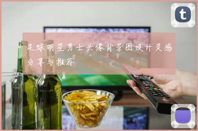足球明星男士头像背景图设计灵感分享与推荐