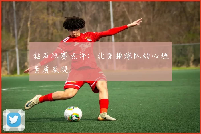 钻石联赛点评：北京排球队的心理素质表现