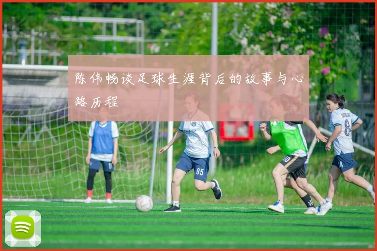 陈伟畅谈足球生涯背后的故事与心路历程