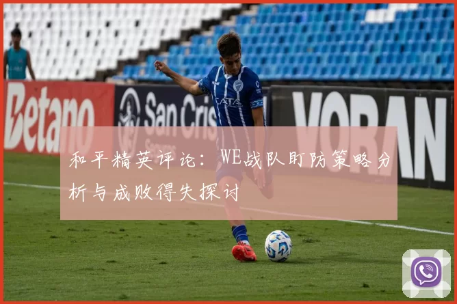 和平精英评论：WE战队盯防策略分析与成败得失探讨
