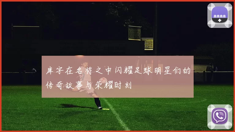 库字在名将之中闪耀足球明星们的传奇故事与荣耀时刻