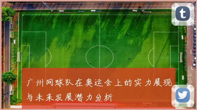 广州网球队在奥运会上的实力展现与未来发展潜力分析