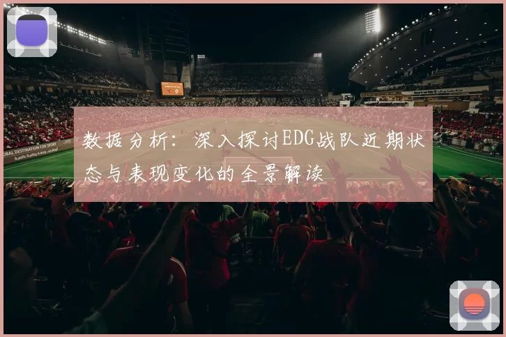 数据分析：深入探讨EDG战队近期状态与表现变化的全景解读