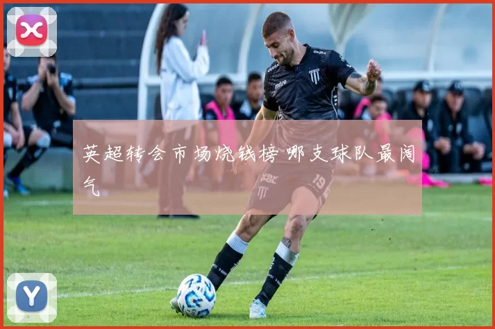 英超转会市场烧钱榜 哪支球队最阔气