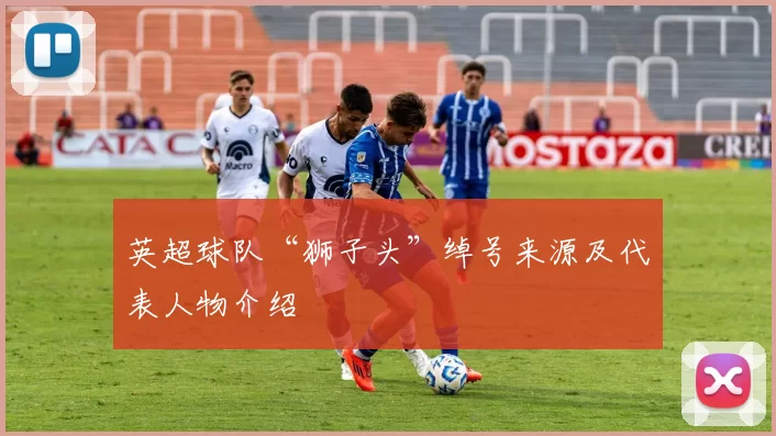 英超球队“狮子头”绰号来源及代表人物介绍