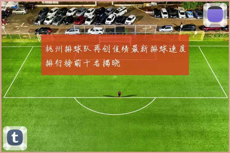 杭州排球队再创佳绩最新排球速度排行榜前十名揭晓