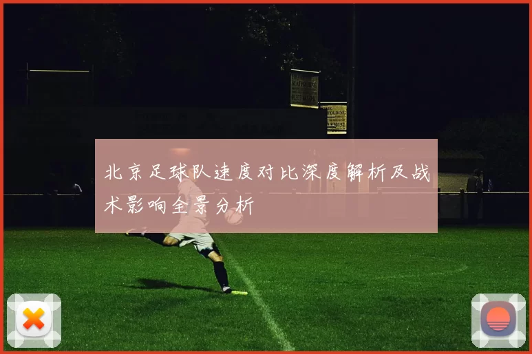 北京足球队速度对比深度解析及战术影响全景分析