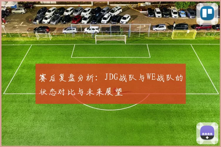 赛后复盘分析：JDG战队与WE战队的状态对比与未来展望