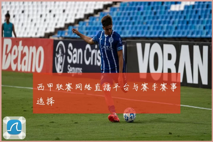 西甲联赛网络直播平台与赛季赛事选择