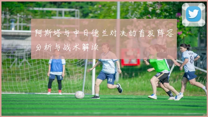 阿斯塔与中日德兰对决的首发阵容分析与战术解读