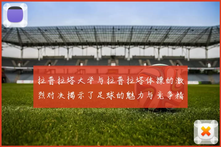 拉普拉塔大学与拉普拉塔体操的激烈对决揭示了足球的魅力与竞争精神