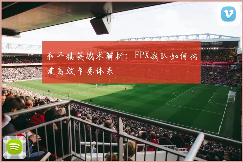 和平精英战术解析：FPX战队如何构建高效节奏体系