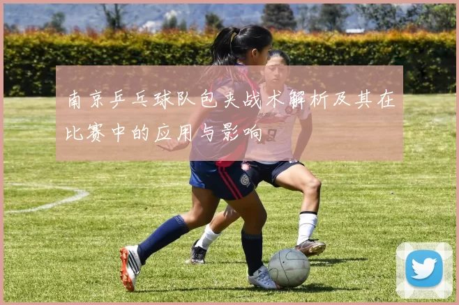 南京乒乓球队包夹战术解析及其在比赛中的应用与影响