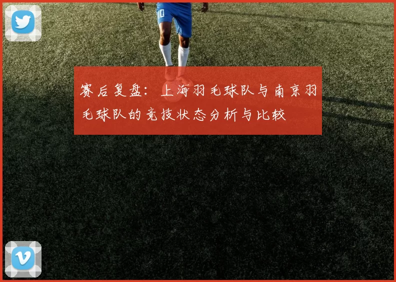 赛后复盘：上海羽毛球队与南京羽毛球队的竞技状态分析与比较