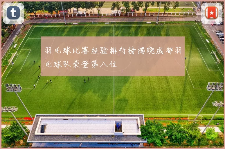 羽毛球比赛经验排行榜揭晓成都羽毛球队荣登第八位