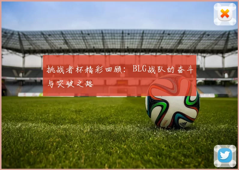 挑战者杯精彩回顾：BLG战队的奋斗与突破之路