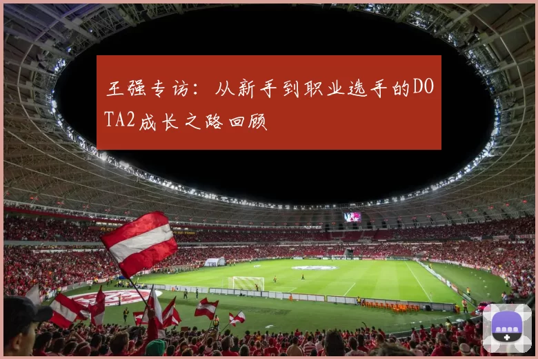王强专访：从新手到职业选手的DOTA2成长之路回顾