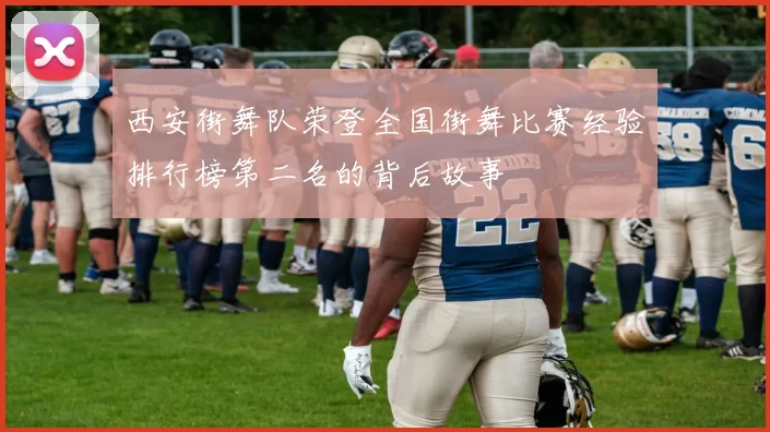 西安街舞队荣登全国街舞比赛经验排行榜第二名的背后故事